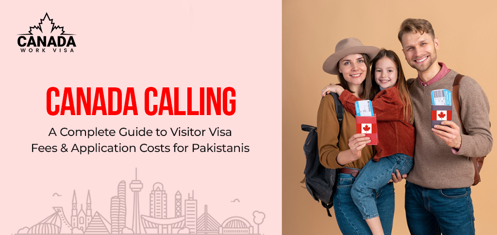 Canada Calling: A Complete Guide to Visitor Visa Fees and Application Costs for Pakistanis